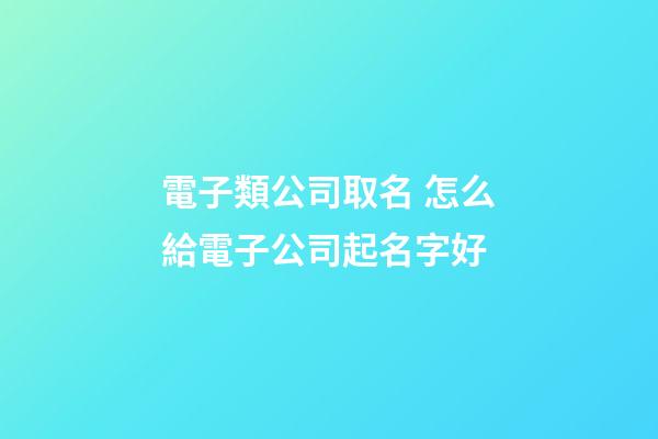 電子類公司取名 怎么給電子公司起名字好-第1張-公司起名-玄機派